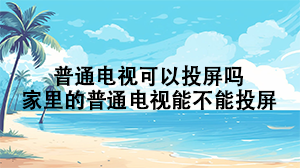 家里的普通电视可以投屏吗？